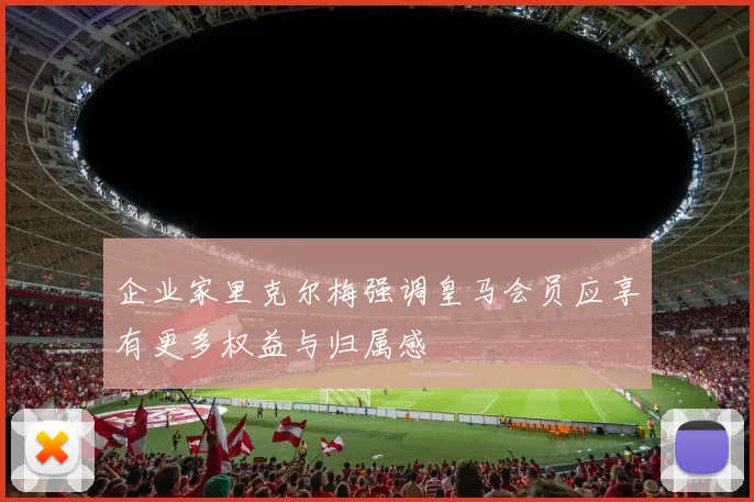 企业家里克尔梅强调皇马会员应享有更多权益与归属感