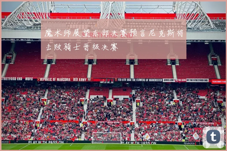 魔术师展望东部决赛预言尼克斯将击败骑士晋级决赛