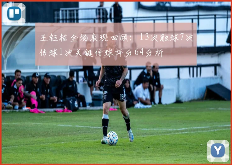 王钰栋全场表现回顾：13次触球7次传球1次关键传球评分64分析
